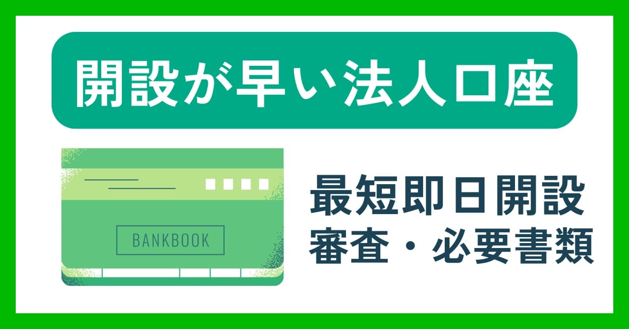 法人口座開設が早い銀行5選！最短即日開設する方法、審査や必要書類も解説