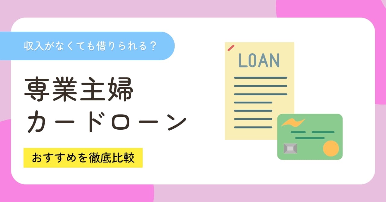 専業主婦でも借りれるカードローン比較6選！収入なし・他社借り入れありの審査内容を解説