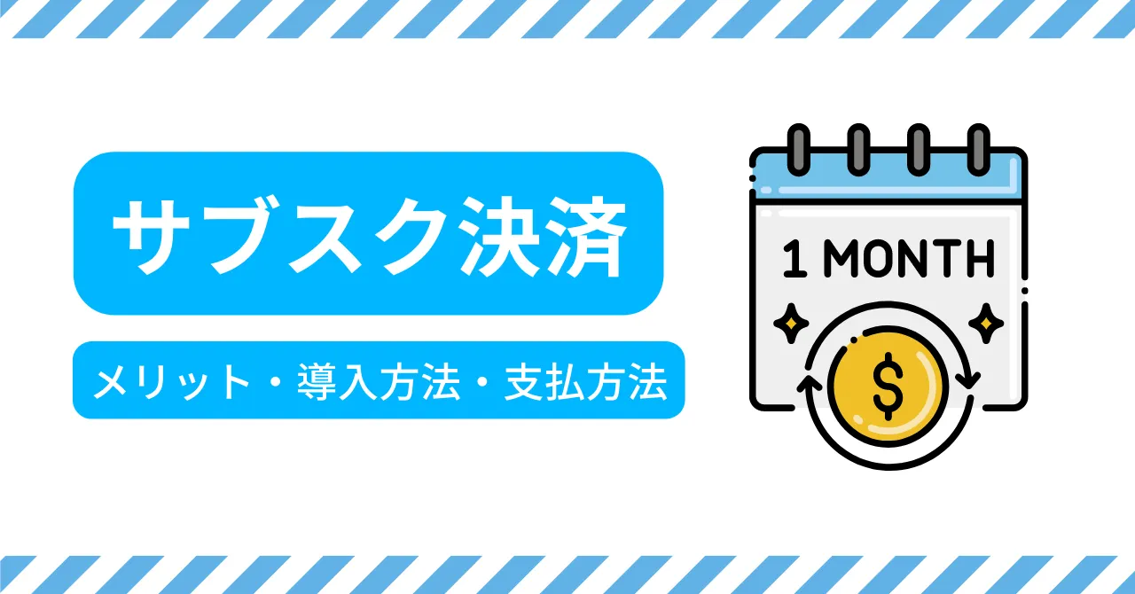 サブスク決済とは？メリットや導入方法、主な支払方法を解説