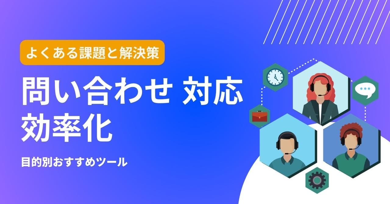 問い合わせ対応を効率化するには？解決すべき課題、おすすめツールや導入事例を紹介