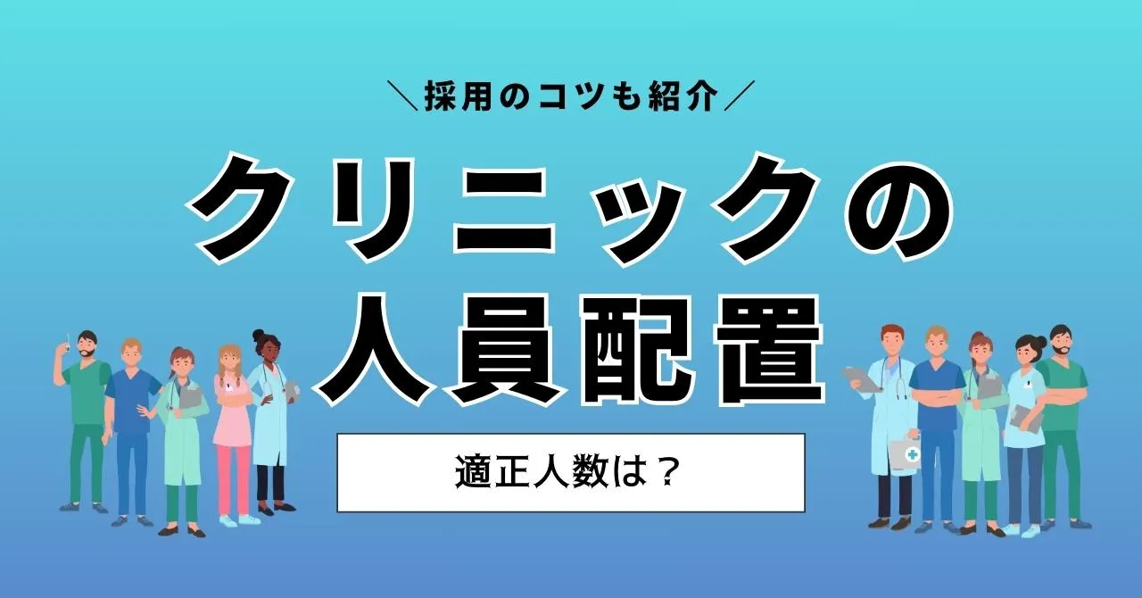 クリニックの人材配置の適正人数とは？人手不足の解消に役立つノウハウ解説
