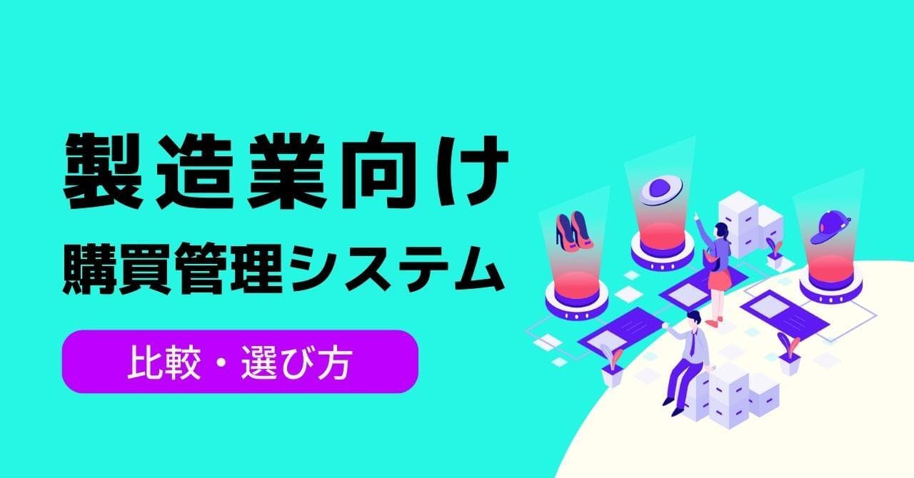 製造業におすすめの購買管理システム5選！あると便利な機能や選び方、運用時の注意点も解説