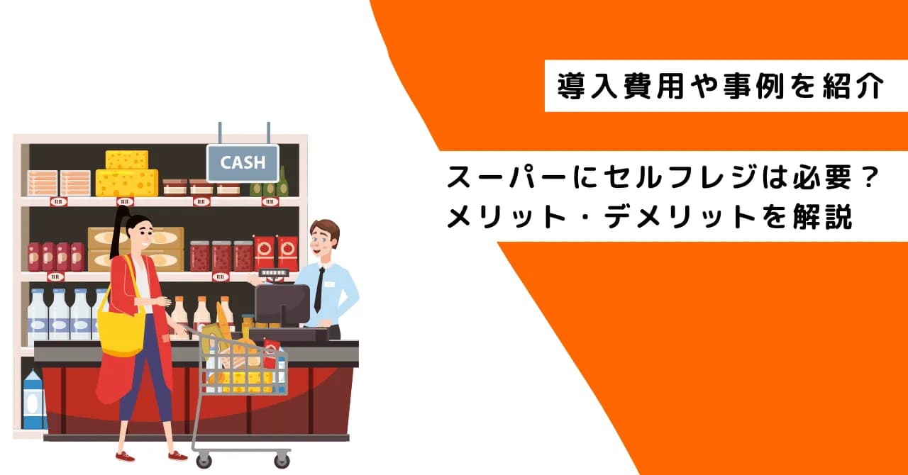 スーパーにセルフレジは必要？メリット・デメリットや導入費用・事例を紹介のサムネイル画像
