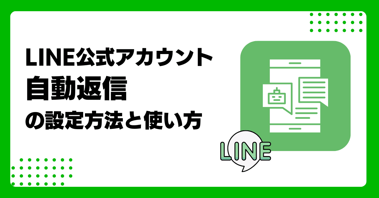 LINE公式アカウントの自動返信の設定と使い方完全ガイド｜応答メッセージ例文や事例を交え活用方法を分かりやすく解説！