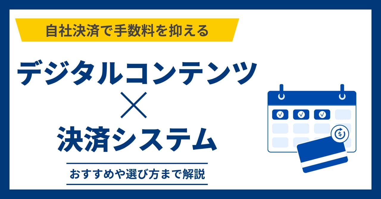デジタルコンテンツ配信向け決済システムおすすめ5選比較！選び方やメリットを解説