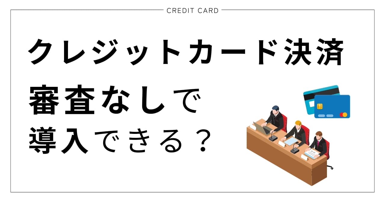 クレジットカード決済は審査なしで導入できる？審査項目や加盟店審査の流れと通過のポイントを解説のサムネイル画像