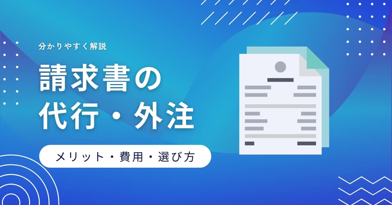 請求書代行・外注とは？費用相場・選び方やメリット・デメリットを解説