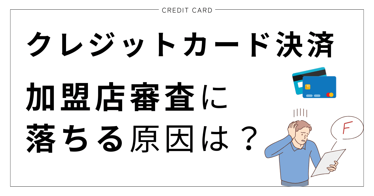 クレジットカード決済導入の加盟店審査に落ちる理由は？審査内容や準備や落ちたときの対処法を解説