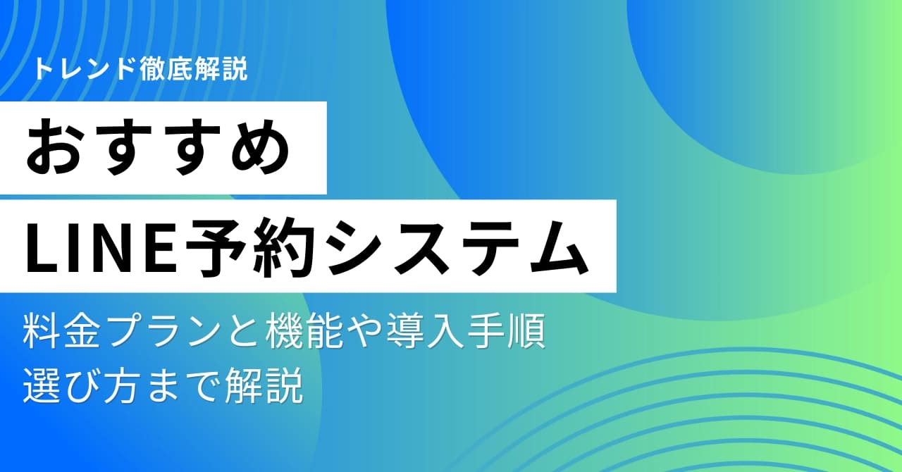 LINE予約システムおすすめ15選比較！料金と機能や無料アプリ、導入手順、選び方まで解説