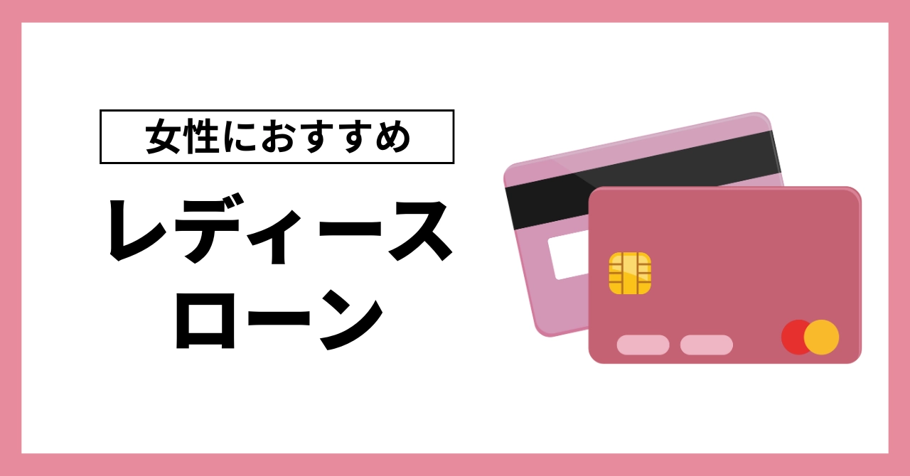 レディースローンおすすめ9選比較!女性に優しいカードローンの審査ポイントも解説!