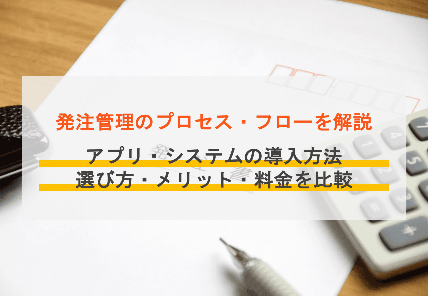 発注管理とは?方法・プロセス・システム&アプリ料金比較21選・導入メリット・選び方・無料ソフト