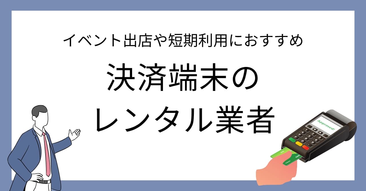 イベント向け!短期レンタルできる決済端末7選比較!料金・期間・おすすめ業者の特徴を解説