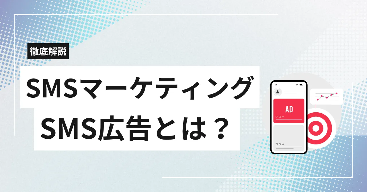 SMSマーケティング・広告とは?メリット・デメリット・活用事例とおすすめ配信サービスを解説