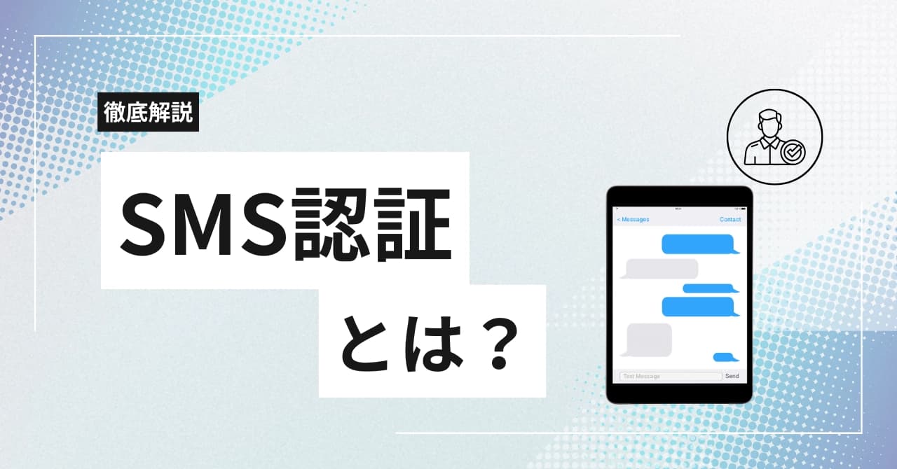 SMS認証とは?仕組みやメリット、おすすめサービスの料金や機能まで徹底解説