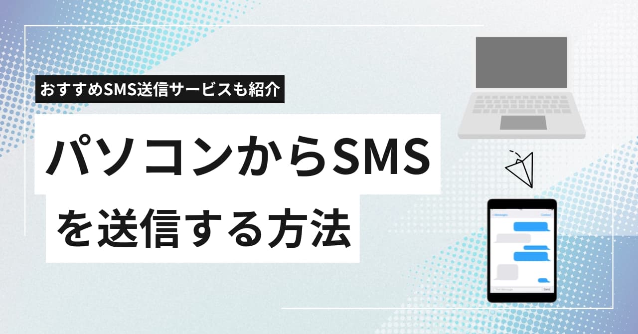 PCからSMSを送る6つの方法とSMS送信サービス比較13選を解説!個人・法人別にやり方を解説
